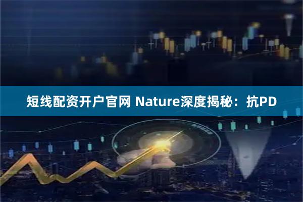 短线配资开户官网 Nature深度揭秘：抗PD