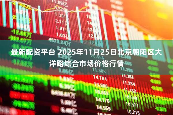 最新配资平台 2025年11月25日北京朝阳区大洋路综合市场价格行情