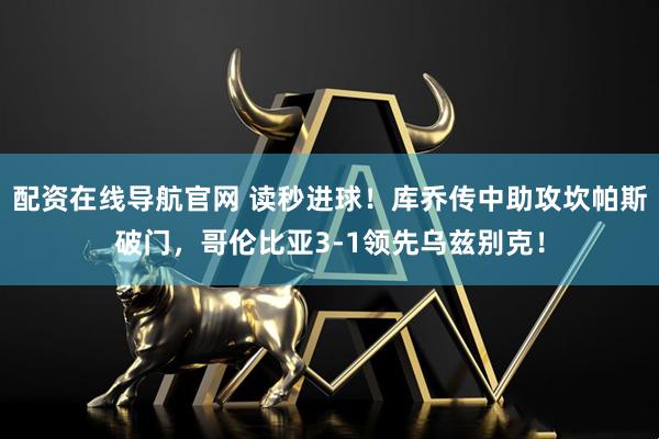 配资在线导航官网 读秒进球！库乔传中助攻坎帕斯破门，哥伦比亚3-1领先乌兹别克！